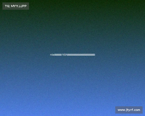 nba经典赛事回顾-NBA经典赛事永恒传奇重温历史巅峰时刻全方位深度评述 nba经典赛事回顾-NBA经典赛事永恒传奇重温历史巅峰时刻全方位深度评述